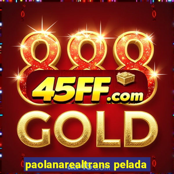 paolanarealtrans pelada